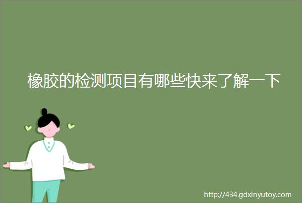 橡胶的检测项目有哪些快来了解一下