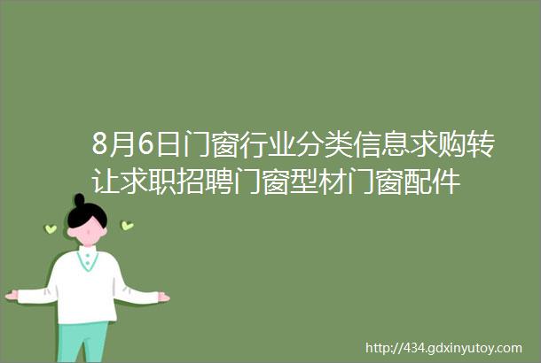 8月6日门窗行业分类信息求购转让求职招聘门窗型材门窗配件