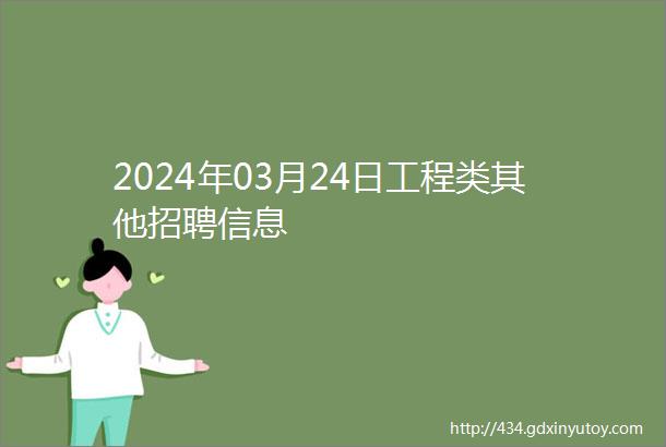 2024年03月24日工程类其他招聘信息