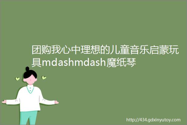 团购我心中理想的儿童音乐启蒙玩具mdashmdash魔纸琴