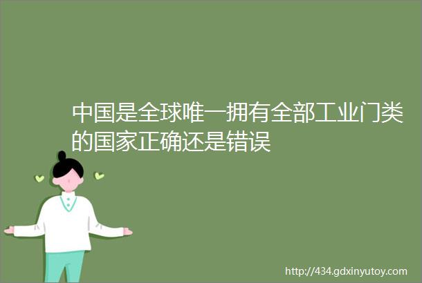 中国是全球唯一拥有全部工业门类的国家正确还是错误