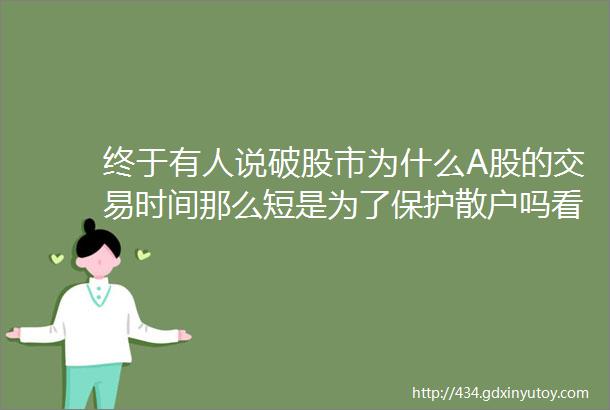 终于有人说破股市为什么A股的交易时间那么短是为了保护散户吗看懂此文才算真正了解中国股市