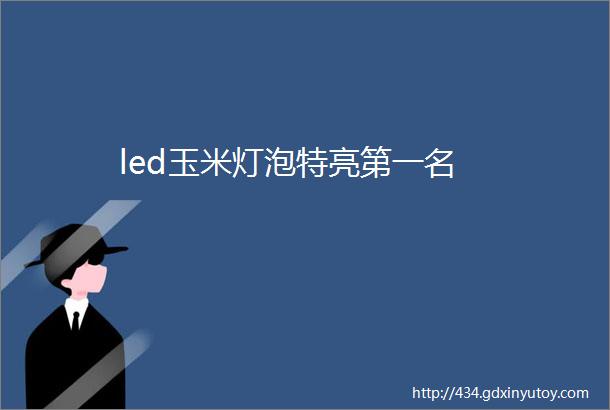 led玉米灯泡特亮第一名