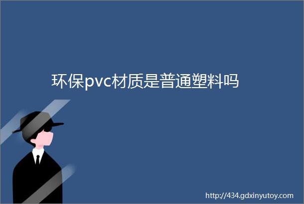 环保pvc材质是普通塑料吗