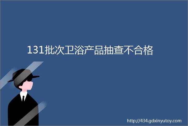 131批次卫浴产品抽查不合格