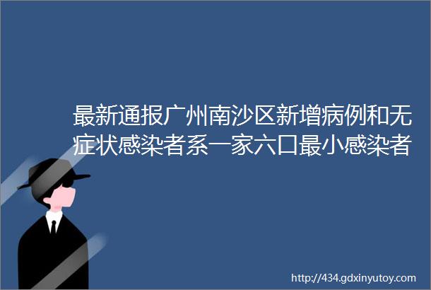 最新通报广州南沙区新增病例和无症状感染者系一家六口最小感染者1岁