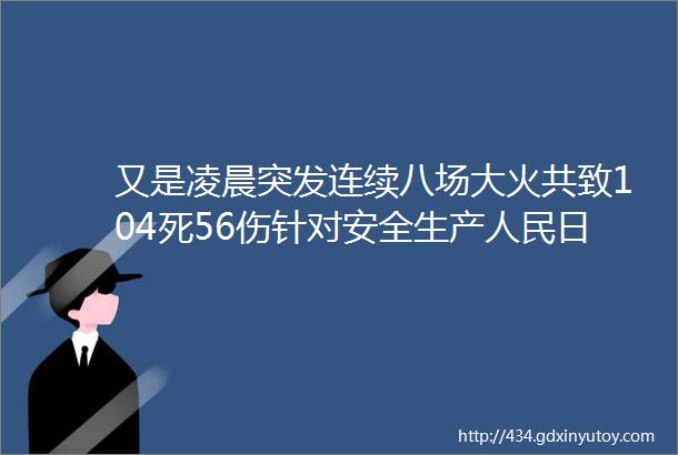 又是凌晨突发连续八场大火共致104死56伤针对安全生产人民日报紧急发声不放过任何一个漏洞不留下任何一个盲点