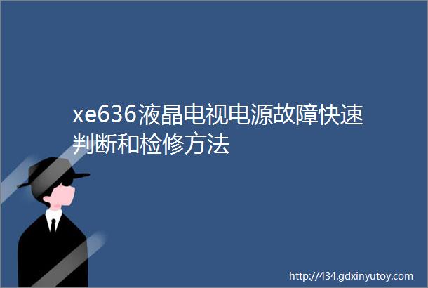 xe636液晶电视电源故障快速判断和检修方法