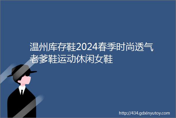 温州库存鞋2024春季时尚透气老爹鞋运动休闲女鞋