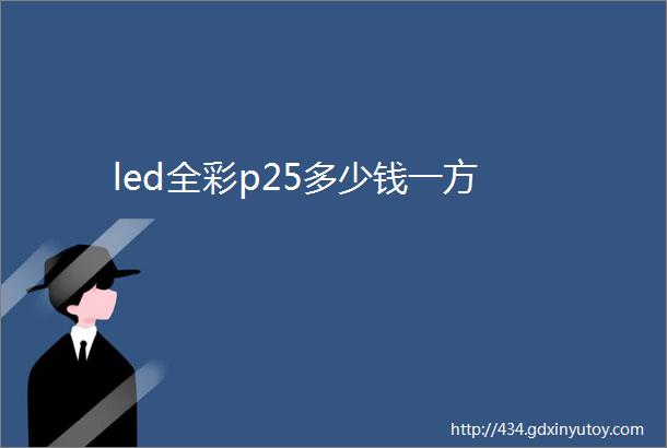 led全彩p25多少钱一方