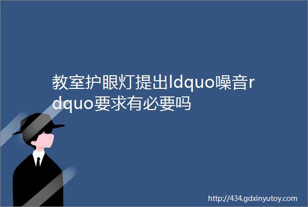 教室护眼灯提出ldquo噪音rdquo要求有必要吗