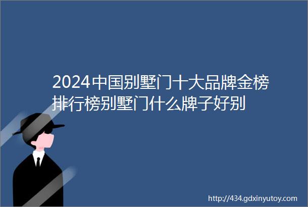 2024中国别墅门十大品牌金榜排行榜别墅门什么牌子好别