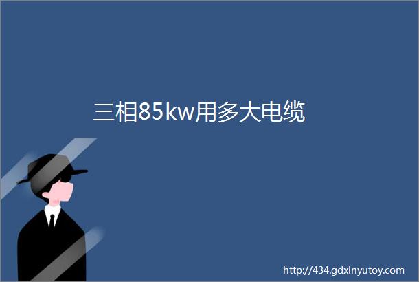 三相85kw用多大电缆