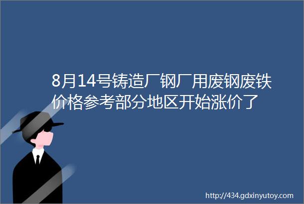 8月14号铸造厂钢厂用废钢废铁价格参考部分地区开始涨价了