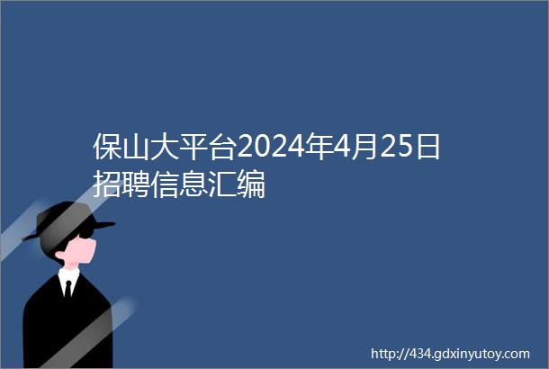 保山大平台2024年4月25日招聘信息汇编