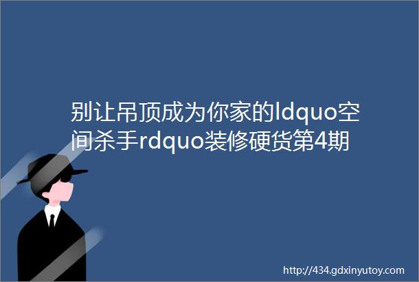 别让吊顶成为你家的ldquo空间杀手rdquo装修硬货第4期