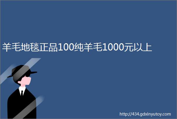 羊毛地毯正品100纯羊毛1000元以上