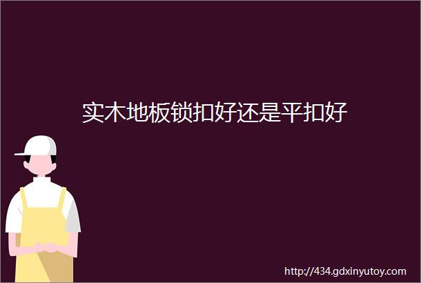 实木地板锁扣好还是平扣好