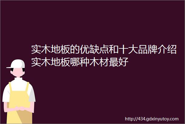 实木地板的优缺点和十大品牌介绍实木地板哪种木材最好