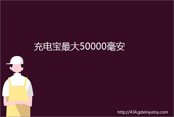 充电宝最大50000毫安