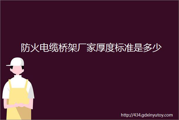 防火电缆桥架厂家厚度标准是多少