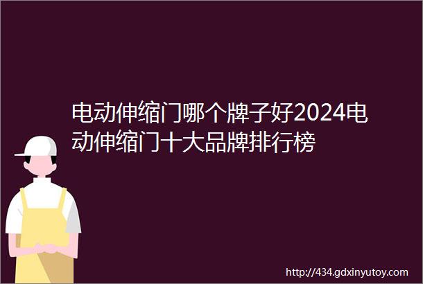 电动伸缩门哪个牌子好2024电动伸缩门十大品牌排行榜