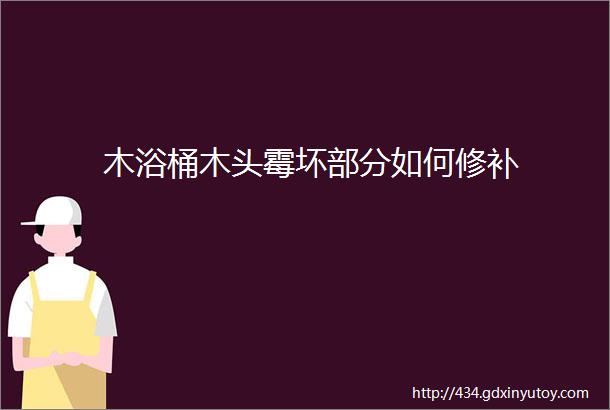 木浴桶木头霉坏部分如何修补