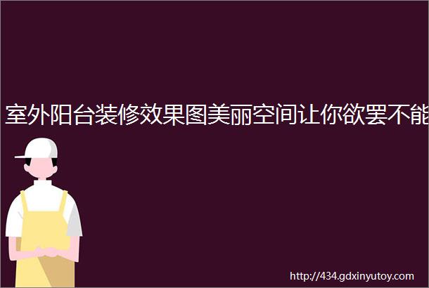 室外阳台装修效果图美丽空间让你欲罢不能