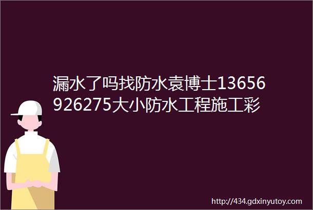 漏水了吗找防水袁博士13656926275大小防水工程施工彩钢瓦屋顶板裂缝补漏管理处理外墙渗水卫生间不砸砖补漏