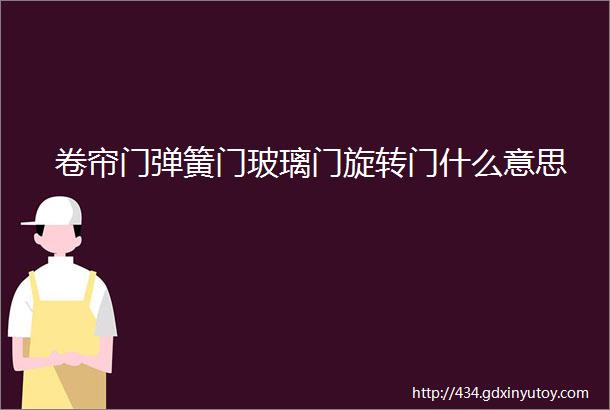 卷帘门弹簧门玻璃门旋转门什么意思