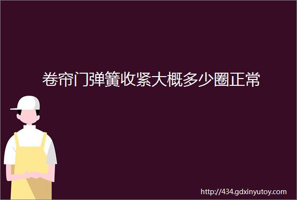 卷帘门弹簧收紧大概多少圈正常