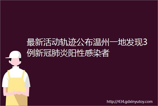 最新活动轨迹公布温州一地发现3例新冠肺炎阳性感染者