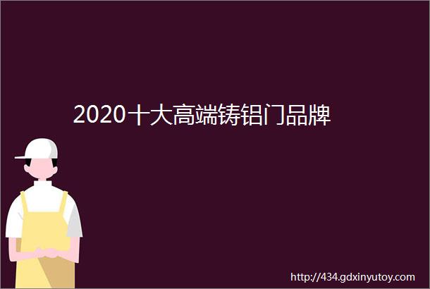 2020十大高端铸铝门品牌