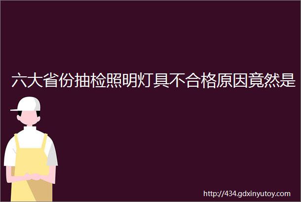 六大省份抽检照明灯具不合格原因竟然是