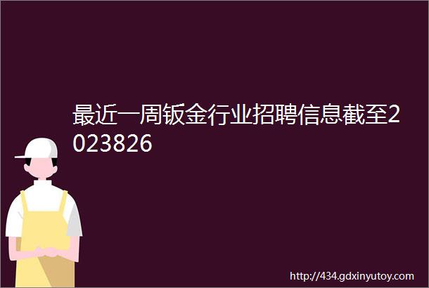 最近一周钣金行业招聘信息截至2023826