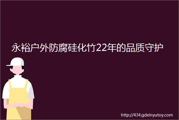 永裕户外防腐硅化竹22年的品质守护