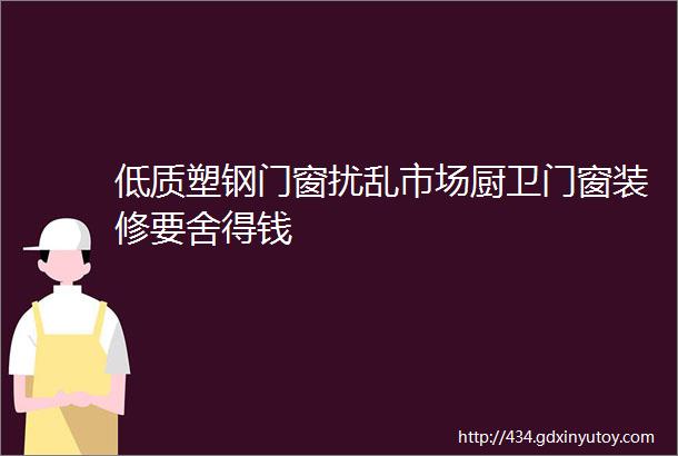 低质塑钢门窗扰乱市场厨卫门窗装修要舍得钱