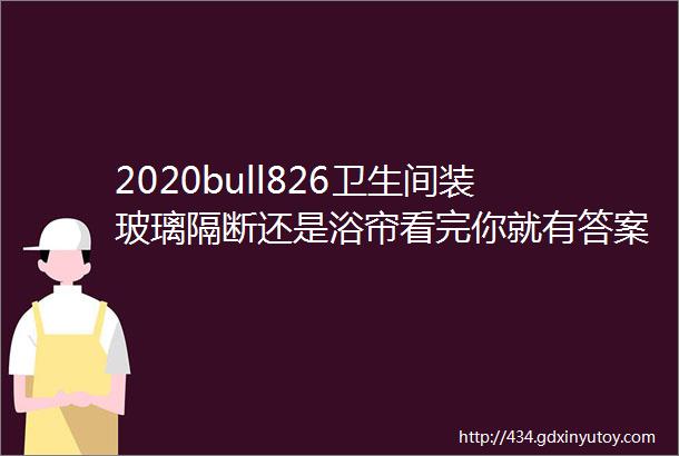 2020bull826卫生间装玻璃隔断还是浴帘看完你就有答案了