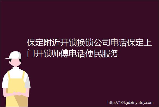 保定附近开锁换锁公司电话保定上门开锁师傅电话便民服务