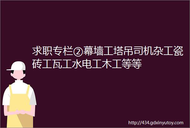 求职专栏②幕墙工塔吊司机杂工瓷砖工瓦工水电工木工等等