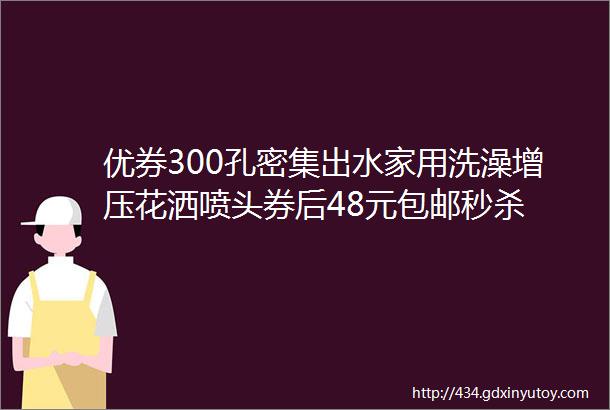 优券300孔密集出水家用洗澡增压花洒喷头券后48元包邮秒杀