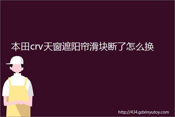 本田crv天窗遮阳帘滑块断了怎么换