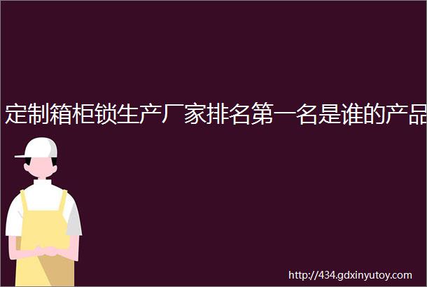 定制箱柜锁生产厂家排名第一名是谁的产品