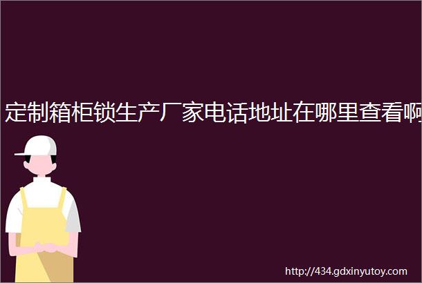 定制箱柜锁生产厂家电话地址在哪里查看啊