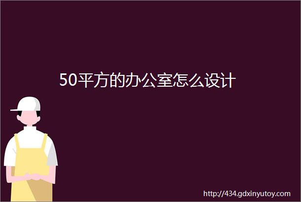 50平方的办公室怎么设计