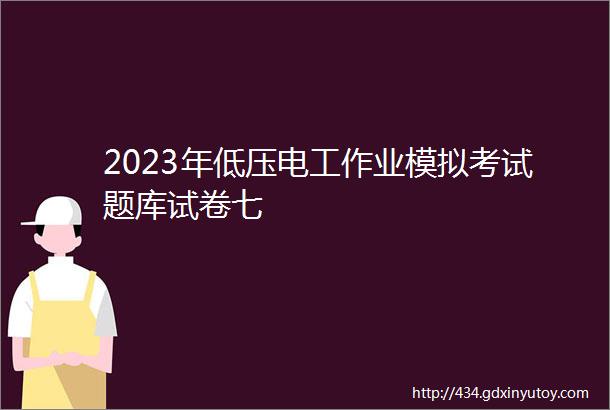 2023年低压电工作业模拟考试题库试卷七