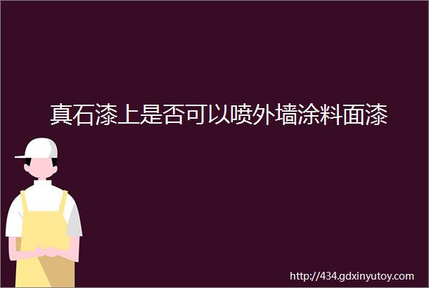 真石漆上是否可以喷外墙涂料面漆