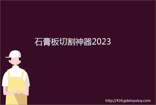 石膏板切割神器2023