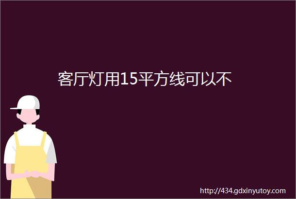 客厅灯用15平方线可以不