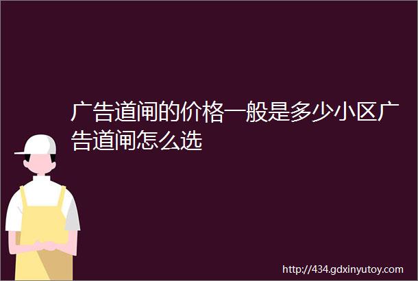 广告道闸的价格一般是多少小区广告道闸怎么选